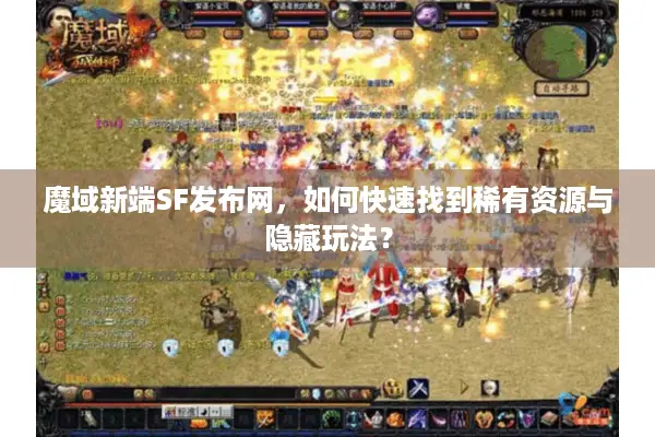 魔域新端SF发布网，如何快速找到稀有资源与隐藏玩法？