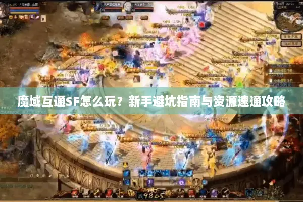 魔域互通SF怎么玩？新手避坑指南与资源速通攻略