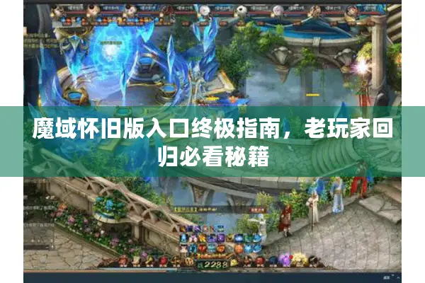 魔域怀旧版入口终极指南，老玩家回归必看秘籍