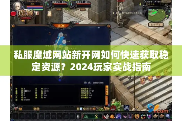 私服魔域网站新开网如何快速获取稳定资源?2024玩家实战指南 私服魔域网站新开网如何快速获取稳定资源?2024玩家实战指南
