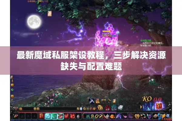 最新魔域私服架设教程，三步解决资源缺失与配置难题