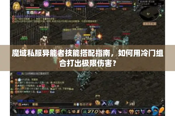 魔域私服异能者技能搭配指南，如何用冷门组合打出极限伤害？