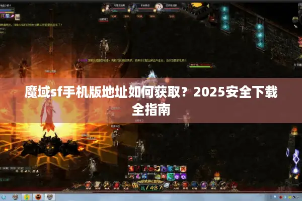 魔域sf手机版地址如何获取?2025安全下载全指南 魔域sf手机版地址如何获取?2025安全下载全指南