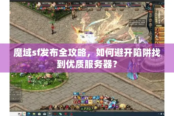 魔域sf发布全攻略，如何避开陷阱找到优质服务器？