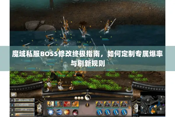 魔域私服BOSS修改终极指南，如何定制专属爆率与刷新规则