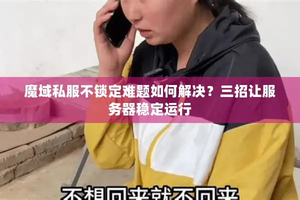 魔域私服不锁定难题如何解决？三招让服务器稳定运行