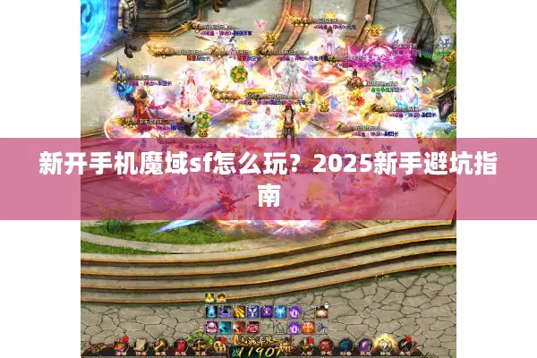 新开手机魔域sf怎么玩？2025新手避坑指南