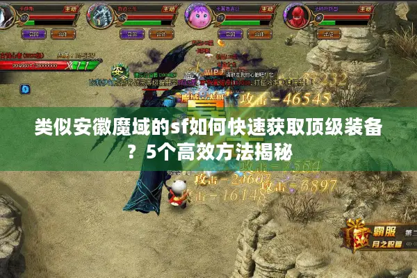 类似安徽魔域的sf如何快速获取顶级装备？5个高效方法揭秘