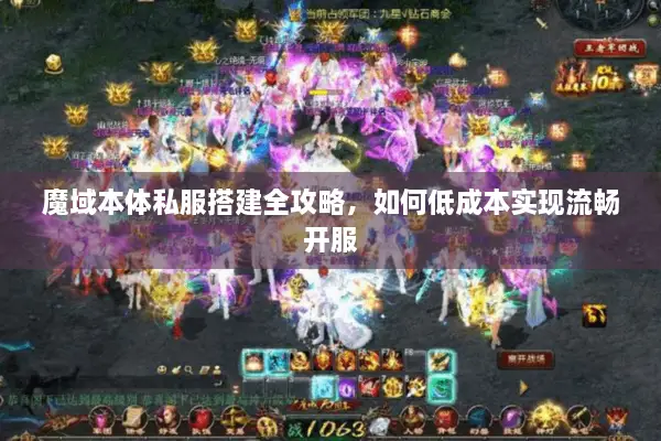 魔域本体私服搭建全攻略,如何低成本实现流畅开服 魔域本体私服搭建全攻略,如何低成本实现流畅开服