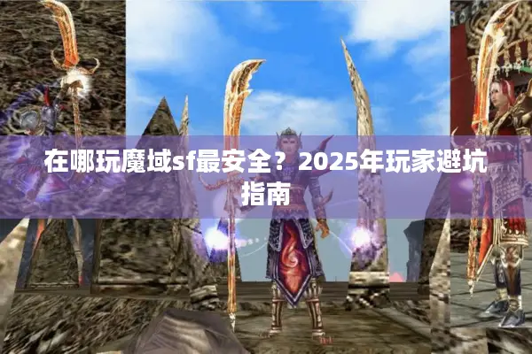 在哪玩魔域sf最安全？2025年玩家避坑指南