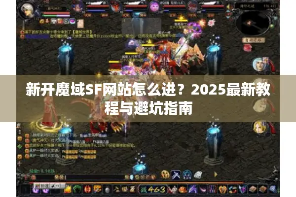 新开魔域SF网站怎么进?2025最新教程与避坑指南 新开魔域SF网站怎么进?2025最新教程与避坑指南
