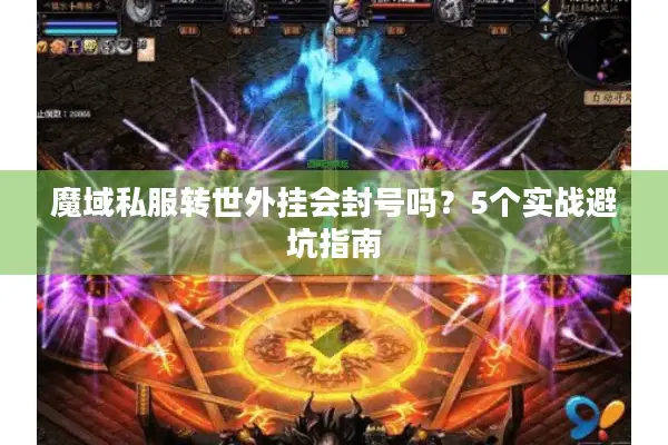 魔域私服转世外挂会封号吗？5个实战避坑指南