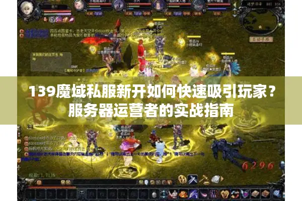 139魔域私服新开如何快速吸引玩家？服务器运营者的实战指南
