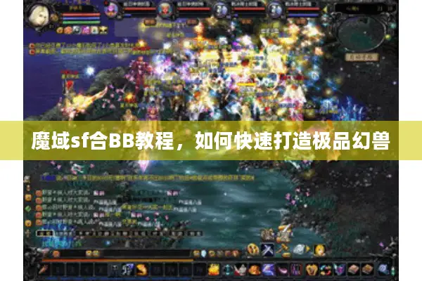 魔域sf合BB教程，如何快速打造极品幻兽