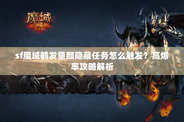 sf魔域鹤发童颜隐藏任务怎么触发？高爆率攻略解析