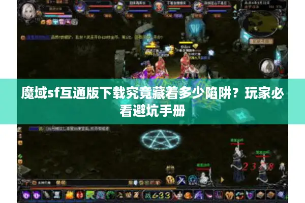 魔域sf互通版下载究竟藏着多少陷阱？玩家必看避坑手册