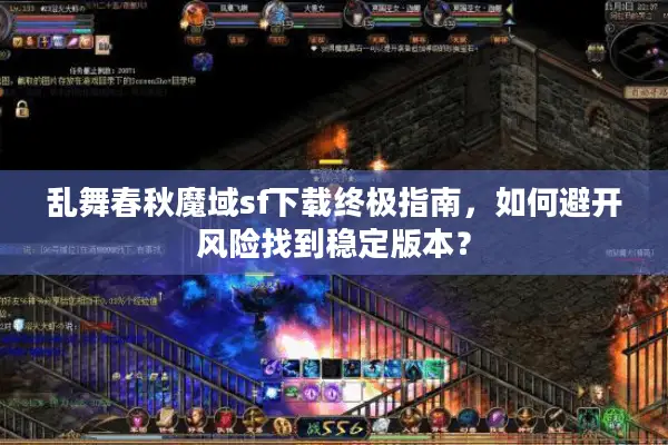 乱舞春秋魔域sf下载终极指南,如何避开风险找到稳定版本? 乱舞春秋魔域sf下载终极指南,如何避开风险找到稳定版本?