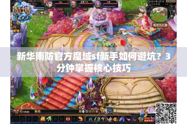 新华南防官方魔域sf新手如何避坑？3分钟掌握核心技巧