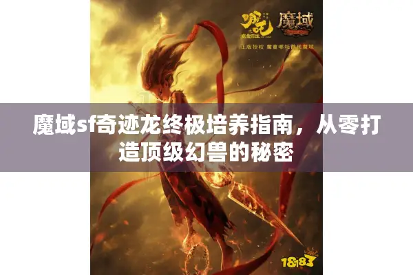 魔域sf奇迹龙终极培养指南，从零打造顶级幻兽的秘密