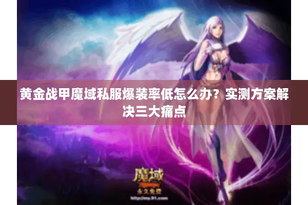 黄金战甲魔域私服爆装率低怎么办？实测方案解决三大痛点