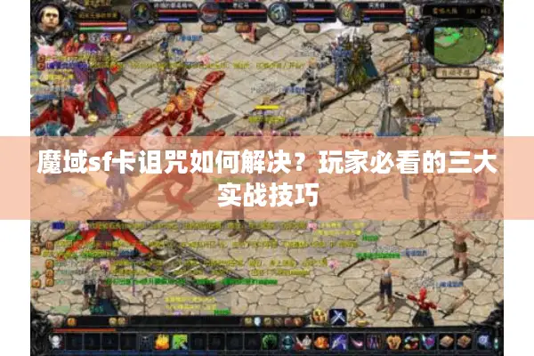 魔域sf卡诅咒如何解决?玩家必看的三大实战技巧 魔域sf卡诅咒如何解决?玩家必看的三大实战技巧
