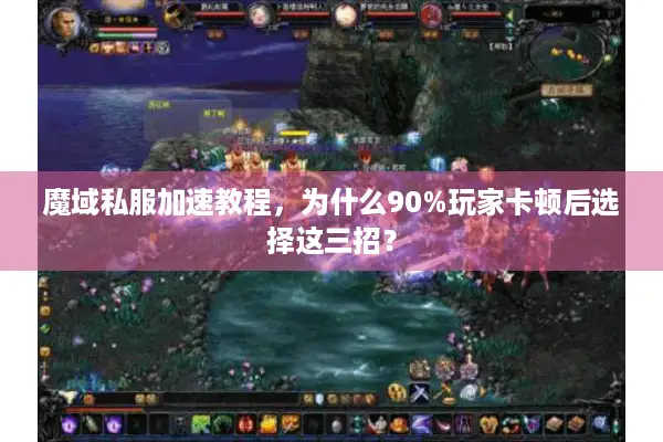 魔域私服加速教程，为什么90%玩家卡顿后选择这三招？