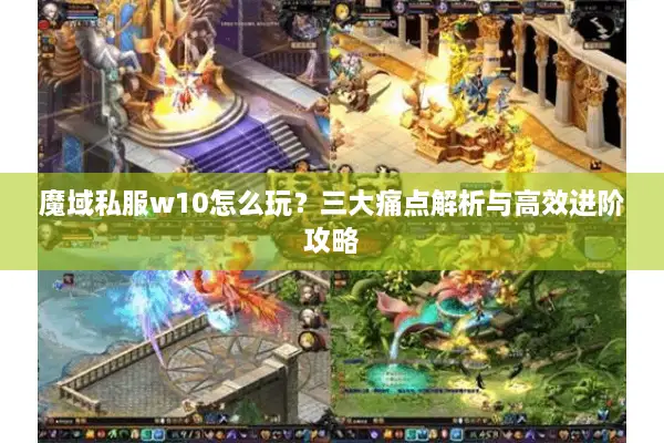魔域私服w10怎么玩？三大痛点解析与高效进阶攻略