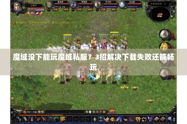 魔域没下能玩魔域私服?3招解决下载失败还能畅玩 魔域没下能玩魔域私服?3招解决下载失败还能畅玩