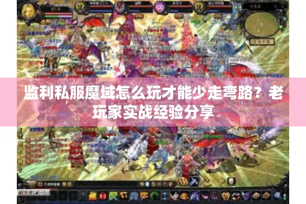 监利私服魔域怎么玩才能少走弯路？老玩家实战经验分享