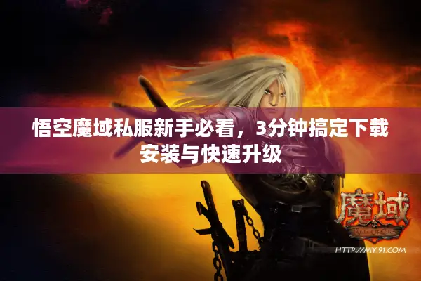 悟空魔域私服新手必看，3分钟搞定下载安装与快速升级