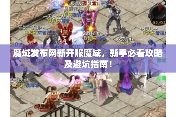 魔域发布网新开服魔域，新手必看攻略及避坑指南！