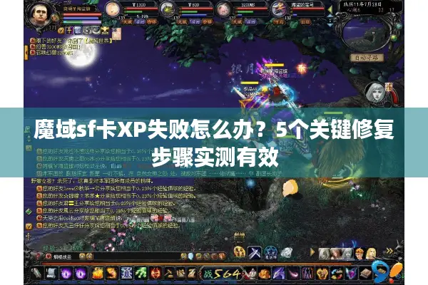 魔域sf卡XP失败怎么办？5个关键修复步骤实测有效