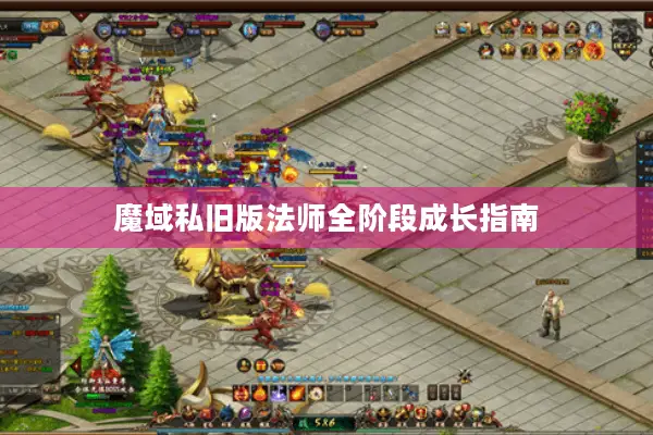 魔域私旧版法师全阶段成长指南 魔域私旧版法师全阶段成长指南