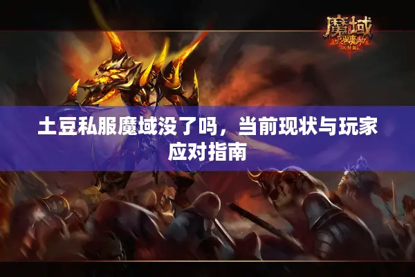 土豆私服魔域没了吗,当前现状与玩家应对指南 土豆私服魔域没了吗,当前现状与玩家应对指南
