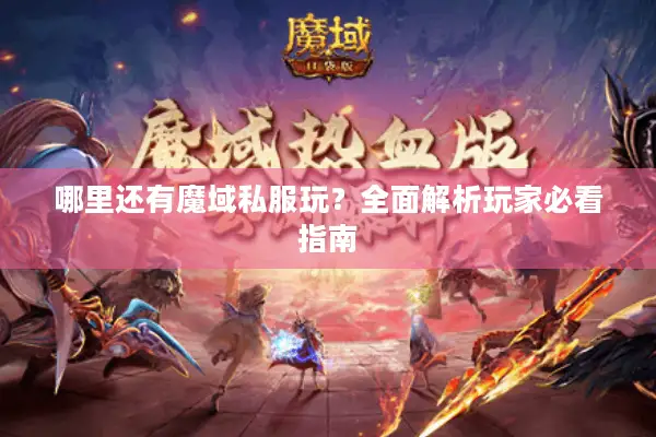 哪里还有魔域私服玩？全面解析玩家必看指南