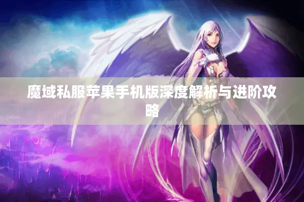 魔域私服苹果手机版深度解析与进阶攻略 魔域私服苹果手机版深度解析与进阶攻略