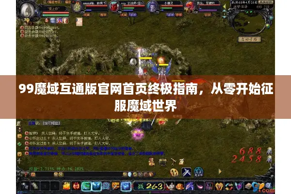 99魔域互通版官网首页终极指南,从零开始征服魔域世界 99魔域互通版官网首页终极指南,从零开始征服魔域世界