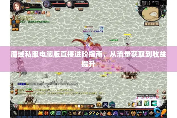 魔域私服电脑版直播进阶指南，从流量获取到收益提升
