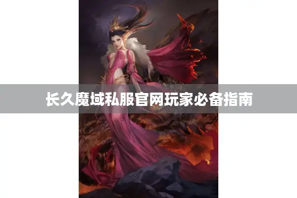 长久魔域私服官网玩家必备指南