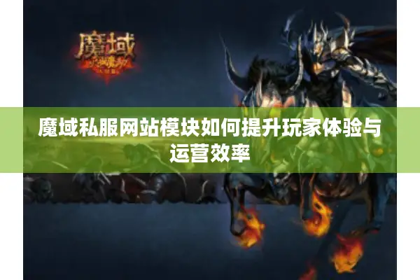 魔域私服网站模块如何提升玩家体验与运营效率