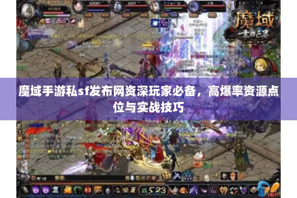 魔域手游私sf发布网资深玩家必备，高爆率资源点位与实战技巧
