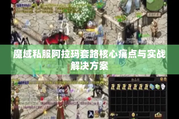 魔域私服阿拉玛套路核心痛点与实战解决方案 魔域私服阿拉玛套路核心痛点与实战解决方案