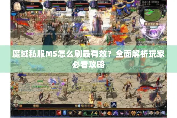 魔域私服MS怎么刷最有效?全面解析玩家必看攻略 魔域私服MS怎么刷最有效?全面解析玩家必看攻略