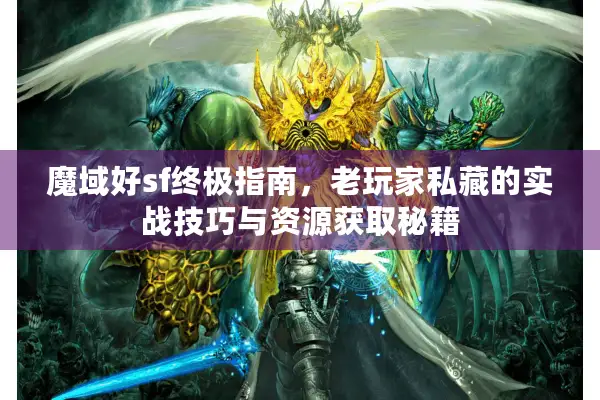 魔域好sf终极指南，老玩家私藏的实战技巧与资源获取秘籍