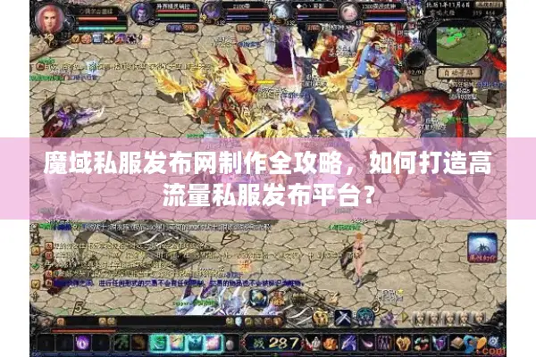 魔域私服发布网制作全攻略，如何打造高流量私服发布平台？