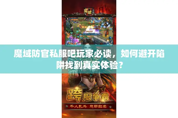 魔域防官私服吧玩家必读，如何避开陷阱找到真实体验？