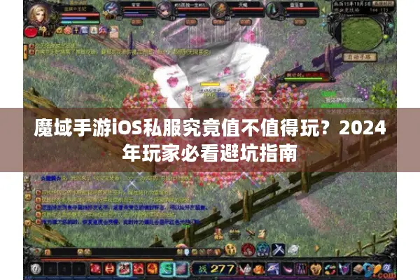 魔域手游iOS私服究竟值不值得玩？2024年玩家必看避坑指南
