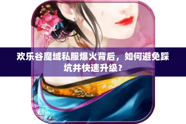 欢乐谷魔域私服爆火背后,如何避免踩坑并快速升级? 欢乐谷魔域私服爆火背后,如何避免踩坑并快速升级?