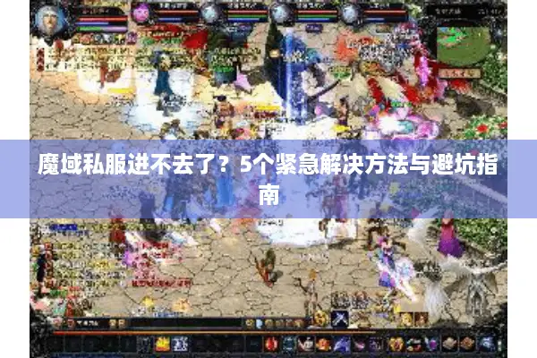魔域私服进不去了？5个紧急解决方法与避坑指南