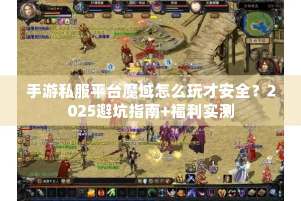 手游私服平台魔域怎么玩才安全？2025避坑指南+福利实测